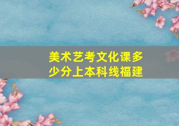 美术艺考文化课多少分上本科线福建