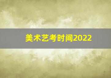 美术艺考时间2022