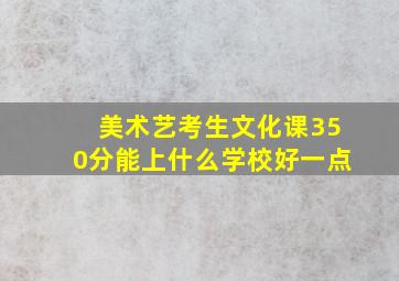 美术艺考生文化课350分能上什么学校好一点