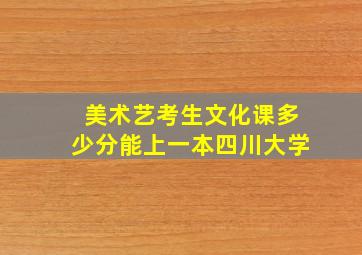 美术艺考生文化课多少分能上一本四川大学