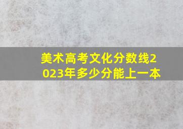 美术高考文化分数线2023年多少分能上一本