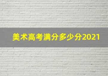 美术高考满分多少分2021