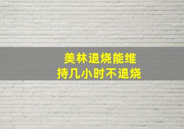 美林退烧能维持几小时不退烧