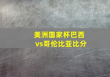 美洲国家杯巴西vs哥伦比亚比分