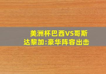 美洲杯巴西VS哥斯达黎加:豪华阵容出击