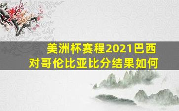 美洲杯赛程2021巴西对哥伦比亚比分结果如何