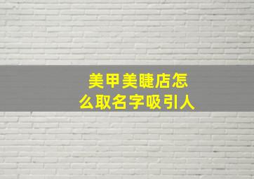 美甲美睫店怎么取名字吸引人