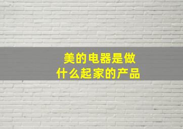 美的电器是做什么起家的产品