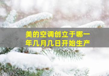 美的空调创立于哪一年几月几日开始生产