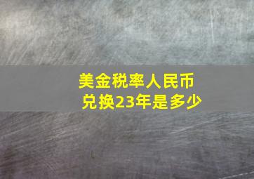 美金税率人民币兑换23年是多少