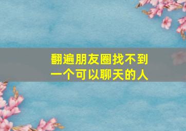 翻遍朋友圈找不到一个可以聊天的人