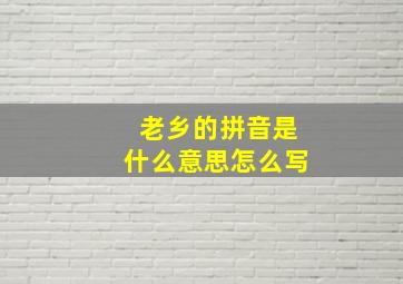 老乡的拼音是什么意思怎么写