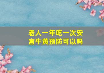 老人一年吃一次安宫牛黄预防可以吗