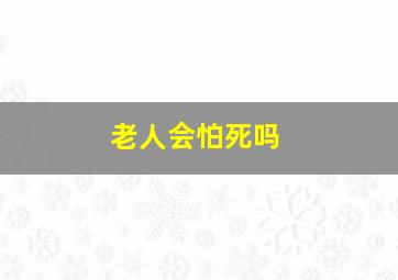 老人会怕死吗