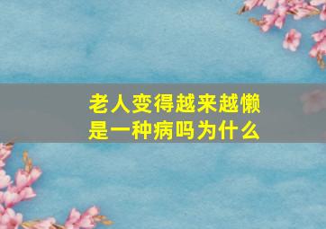 老人变得越来越懒是一种病吗为什么