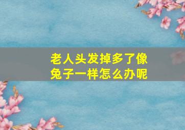 老人头发掉多了像兔子一样怎么办呢