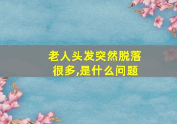 老人头发突然脱落很多,是什么问题