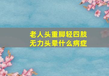 老人头重脚轻四肢无力头晕什么病症