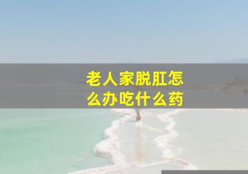 老人家脱肛怎么办吃什么药