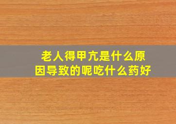 老人得甲亢是什么原因导致的呢吃什么药好