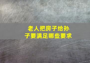 老人把房子给孙子要满足哪些要求