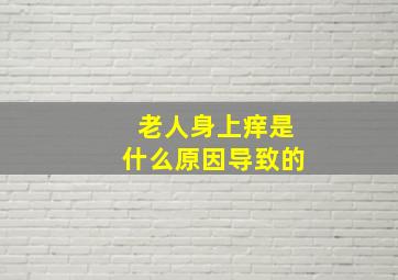 老人身上痒是什么原因导致的