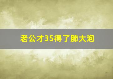 老公才35得了肺大泡