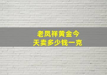 老凤祥黄金今天卖多少钱一克