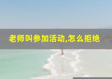 老师叫参加活动,怎么拒绝