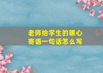 老师给学生的暖心寄语一句话怎么写