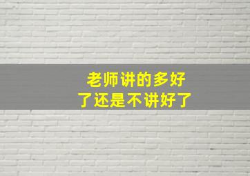 老师讲的多好了还是不讲好了