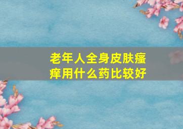 老年人全身皮肤瘙痒用什么药比较好