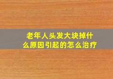 老年人头发大块掉什么原因引起的怎么治疗