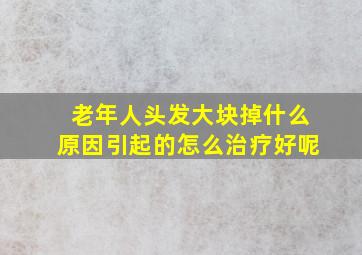 老年人头发大块掉什么原因引起的怎么治疗好呢