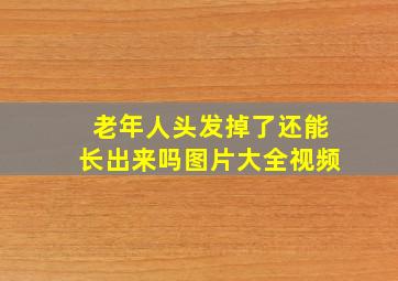 老年人头发掉了还能长出来吗图片大全视频