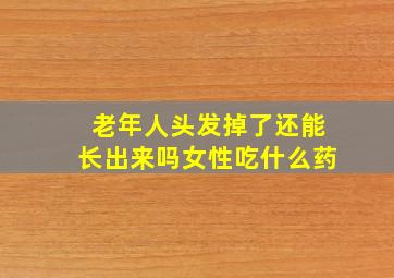 老年人头发掉了还能长出来吗女性吃什么药