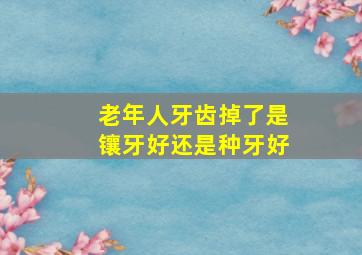 老年人牙齿掉了是镶牙好还是种牙好