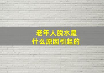 老年人脱水是什么原因引起的