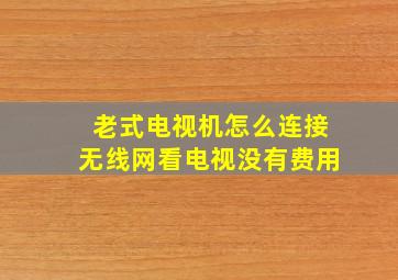 老式电视机怎么连接无线网看电视没有费用