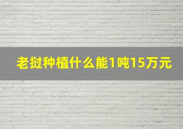 老挝种植什么能1吨15万元