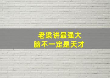 老梁讲最强大脑不一定是天才