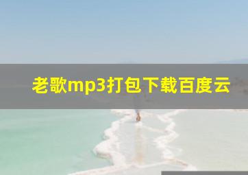 老歌mp3打包下载百度云