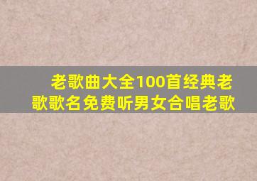 老歌曲大全100首经典老歌歌名免费听男女合唱老歌