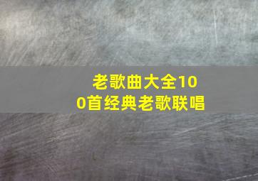 老歌曲大全100首经典老歌联唱