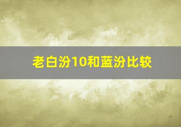 老白汾10和蓝汾比较