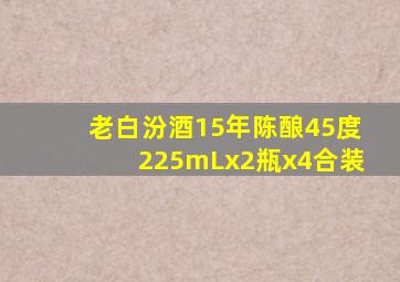 老白汾酒15年陈酿45度225mLx2瓶x4合装