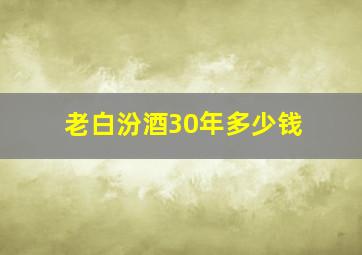 老白汾酒30年多少钱