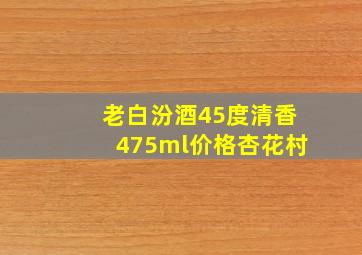 老白汾酒45度清香475ml价格杏花村