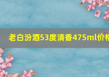 老白汾酒53度清香475ml价格