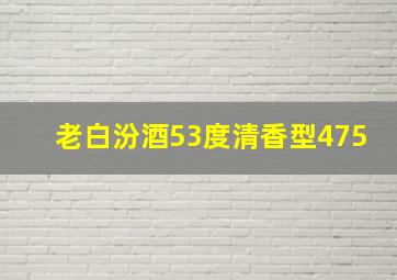 老白汾酒53度清香型475